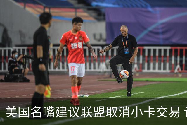 美国名嘴建议联盟取消小卡交易 让他面对媒体回应质疑